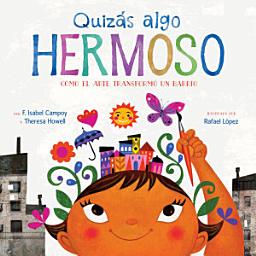 Icon image Quizás algo hermoso: Cómo el arte transformó un barrio (Maybe Something Beautiful Spanish edition)