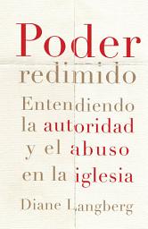 Icon image Poder redimido: Entendiendo la autoridad y el abuso en la iglesia
