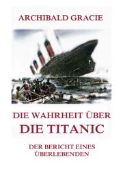 Icon image Die Wahrheit über die Titanic: Der Bericht eines Überlebenden