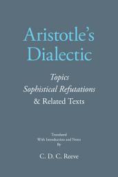 Icon image Aristotle's Dialectic: Topics, Sophistical Refutations, and Related Texts