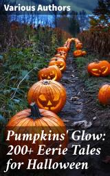 Icon image Pumpkins' Glow: 200+ Eerie Tales for Halloween: Horror Classics, Mysterious Cases, Gothic Novels, Monster Tales & Supernatural Stories