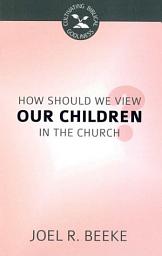 Icon image How Should We View Our Children in the Church?