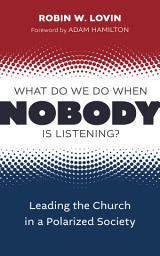 Icon image What Do We Do When Nobody Is Listening?: Leading the Church in a Polarized Society