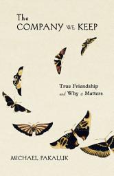 Icon image The Company We Keep: True Friendship and Why it Matters