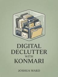 Icon image Digital Declutter with KonMari: Spark Joy in Every Screen and File