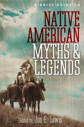 Icon image A Brief Guide to Native American Myths and Legends: With a new introduction and commentary by Jon E. Lewis