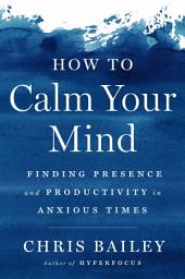 Icon image How to Calm Your Mind: Finding Presence and Productivity in Anxious Times