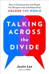 Icon image Talking Across the Divide: How to Communicate with People You Disagree with and Maybe Even Change the World