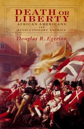 Icon image Death or Liberty: African Americans and Revolutionary America