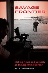 Icon image Savage Frontier: Making News and Security on the Argentine Border