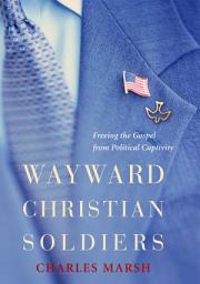 Icon image Wayward Christian Soldiers: Freeing the Gospel from Political Captivity