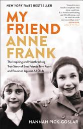 Icon image My Friend Anne Frank: The Inspiring and Heartbreaking True Story of Best Friends Torn Apart and Reunited Against All Odds