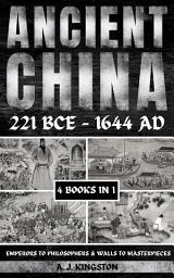 Icon image Ancient China 221 BCE - 1644 AD: Emperors To Philosophers & Walls To Masterpieces