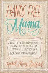 Icon image Hands Free Mama: A Guide to Putting Down the Phone, Burning the To-Do List, and Letting Go of Perfection to Grasp What Really Matters!