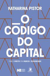 Icon image O código do capital: como o Direito cria riqueza e desigualdade