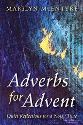 Icon image Adverbs for Advent: Quiet Reflections for a Noisy Time