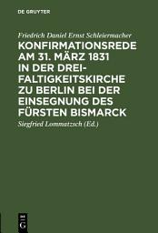 Icon image Konfirmationsrede am 31. März 1831 in der Dreifaltigkeitskirche zu Berlin bei der Einsegnung des Fürsten Bismarck