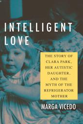 Icon image Intelligent Love: The Story of Clara Park, Her Autistic Daughter, and the Myth of the Refrigerator Mother