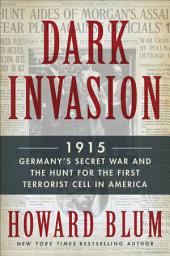 Icon image Dark Invasion: 1915: Germany's Secret War and the Hunt for the First Terrorist Cell in America