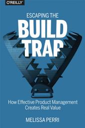 Icon image Escaping the Build Trap: How Effective Product Management Creates Real Value