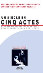 Icon image Un Siècle en cinq actes: Les grandes tendances du théâtre belge francophone au XXe siècle