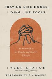 Icon image Praying Like Monks, Living Like Fools: An Invitation to the Wonder and Mystery of Prayer