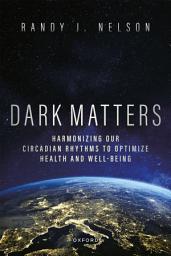 Icon image Dark Matters: Harmonizing Our Circadian Rhythms to Optimize Health and Well-Being