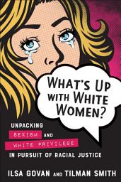 Icon image What's Up with White Women?: Unpacking Sexism and White Privilege in Pursuit of Racial Justice