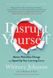 Icon image Disrupt Yourself, With a New Introduction: Master Relentless Change and Speed Up Your Learning Curve