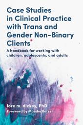 Icon image Case Studies in Clinical Practice with Trans and Gender Non-Binary Clients: A Handbook for Working with Children, Adolescents, and Adults