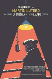 Icon image Comentario de Martín Lutero sobre la epístola a los Gálatas (1535): Conferencias transcritas por estudiantes y traducidas al Español de hoy