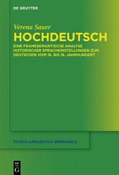 Icon image Hochdeutsch: Eine framesemantische Analyse historischer Spracheinstellungen zum Deutschen vom 16. bis 18. Jahrhundert
