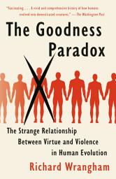 Icon image The Goodness Paradox: The Strange Relationship Between Virtue and Violence in Human Evolution
