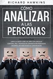Icon image Cómo analizar a las personas [How to Analyze People]: Leer a la gente como un libro con lenguaje corporal, PNL y técnicas de comunicación persuasiva. Desarrollar habilidades de comunicación