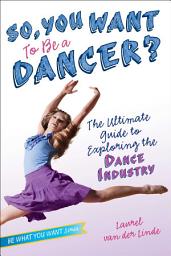 Icon image So, You Want to Be a Dancer?: The Ultimate Guide to Exploring the Dance Industry