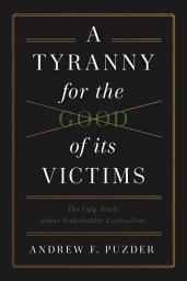 Icon image A Tyranny for the Good of its Victims: The Ugly Truth about Stakeholder Capitalism