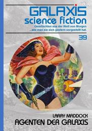 Icon image GALAXIS SCIENCE FICTION, Band 39: AGENTEN DER GALAXIS: Geschichten aus der Welt von Morgen - wie man sie sich gestern vorgestellt hat.