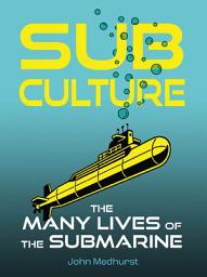 Icon image Sub Culture: The Many Lives of the Submarine