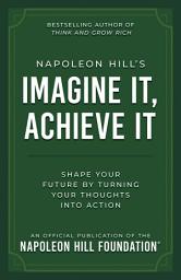 Icon image Napoleon Hill's Imagine It, Achieve It: Shape Your Future by Turning Your Thoughts Into Action
