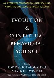Icon image Evolution and Contextual Behavioral Science: An Integrated Framework for Understanding, Predicting, and Influencing Human Behavior