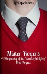 Icon image Mister Rogers: A Biography of the Wonderful Life of Fred Rogers
