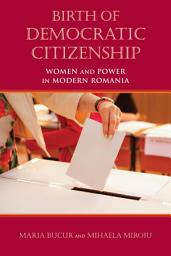 Icon image Birth of Democratic Citizenship: Women and Power in Modern Romania