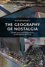 Icon image The Geography of Nostalgia: Global and Local Perspectives on Modernity and Loss