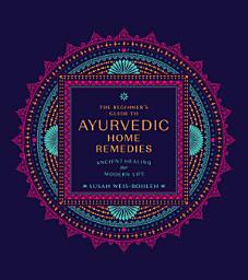 Icon image The Beginner's Guide to Ayurvedic Home Remedies: Ancient Healing for Modern Life