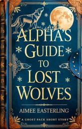 Icon image Alpha's Guide to Lost Wolves: A Ghost Pack Short Story