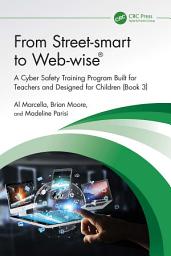 Icon image From Street-smart to Web-wise®: A Cyber Safety Training Program Built for Teachers and Designed for Children (Book 3)