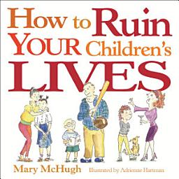 Icon image How to Ruin Your Children's Lives