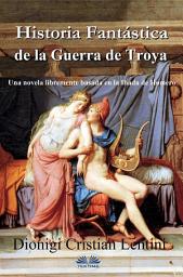 Icon image Historia fantástica de la guerra de troya: Una novela libremente basada en la ilíada de homero