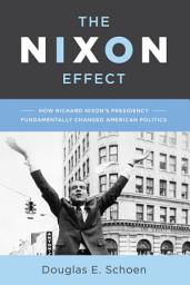 Icon image The Nixon Effect: How Richard Nixon s Presidency Fundamentally Changed American Politics