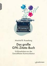 Icon image Das große GFK-Zitate-Buch: Schlüsselsätze aus der Gewaltfreien Kommunikation. Zusammengestellt von Julie Stiles